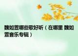 魏如萱哪些歌好聽（在哪里 魏如萱音樂專輯）