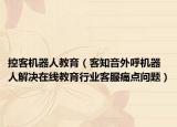 控客機(jī)器人教育（客知音外呼機(jī)器人解決在線教育行業(yè)客服痛點(diǎn)問題）
