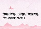 琉璃天珠是什么材質(zhì)（琉璃珠是什么材質(zhì)簡介介紹）