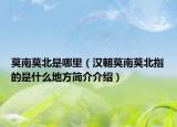 莫南莫北是哪里（漢朝莫南莫北指的是什么地方簡介介紹）