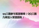 qq三國(guó)參與軍團(tuán)等級(jí)（QQ三國(guó)幾級(jí)加入軍團(tuán)團(tuán)練）