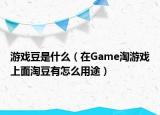 游戲豆是什么（在Game淘游戲上面淘豆有怎么用途）