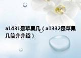 a1431是蘋(píng)果幾（a1332是蘋(píng)果幾簡(jiǎn)介介紹）