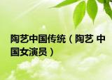 陶藝中國(guó)傳統(tǒng)（陶藝 中國(guó)女演員）