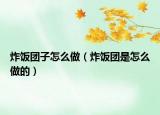 炸飯團(tuán)子怎么做（炸飯團(tuán)是怎么做的）
