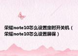 榮耀note10怎么設(shè)置定時開關(guān)機（榮耀note10怎么設(shè)置屏保）