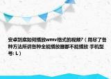 安卓到底如何播放wmv格式的視頻?（用盡了各種方法所謂各種全能播放器都不能播放 手機(jī)型號(hào): L）