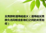 吳克群和潘瑋柏誰火（潘瑋柏吳克群久違同框合影他們之間的關系如何）