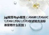 jgj規(guī)范與gb規(guī)范（JGGB\TJGJJC\TJG\TDL\TJTJ在試驗方法標準里有什么區(qū)別）