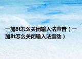 一加8t怎么關閉輸入法聲音（一加8t怎么關閉輸入法震動）