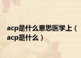 acp是什么意思醫(yī)學上（acp是什么）