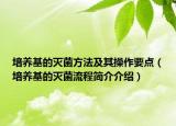 培養(yǎng)基的滅菌方法及其操作要點（培養(yǎng)基的滅菌流程簡介介紹）