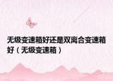 無級變速箱好還是雙離合變速箱好（無級變速箱）