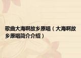 歌曲大海啊故鄉(xiāng)原唱（大海啊故鄉(xiāng)原唱簡介介紹）