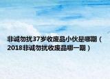 非誠(chéng)勿擾37歲收廢品小伙是哪期（2018非誠(chéng)勿擾收廢品哪一期）