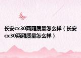 長安cx30兩廂質(zhì)量怎么樣（長安cx30兩廂質(zhì)量怎么樣）