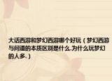 大話西游和夢(mèng)幻西游哪個(gè)好玩（夢(mèng)幻西游與問(wèn)道的本質(zhì)區(qū)別是什么.為什么玩夢(mèng)幻的人多.）