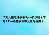 華為兒童電話手表3pro多少錢(qián)（華為3 Pro兒童手表怎么查詢?cè)捹M(fèi)）