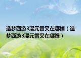 造夢西游3混元雷叉在哪掉（造夢西游3混元雷叉在哪爆）