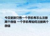今日更新只有一個(gè)手機(jī)號(hào)怎么注冊(cè)兩個(gè)微信 一個(gè)手機(jī)號(hào)如何注冊(cè)兩個(gè)微信