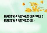 福建體彩11選5走勢(shì)圖100期（福建體彩11選5走勢(shì)圖）