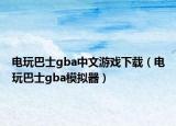 電玩巴士gba中文游戲下載（電玩巴士gba模擬器）