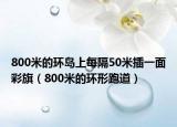800米的環(huán)島上每隔50米插一面彩旗（800米的環(huán)形跑道）