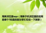 海豚瀏覽器app（海豚手機(jī)瀏覽器的官網(wǎng)是哪個(gè)?知道的朋友幫忙給說一下謝謝）