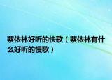 蔡依林好聽的快歌（蔡依林有什么好聽的慢歌）