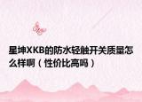 星坤XKB的防水輕觸開(kāi)關(guān)質(zhì)量怎么樣?。ㄐ?xún)r(jià)比高嗎）