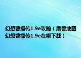 幻想曹操傳1.9e攻略（魔獸地圖幻想曹操傳1.9e在哪下載）