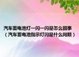 汽車蓄電池?zé)粢婚W一閃是怎么回事（汽車蓄電池指示燈閃是什么問(wèn)題）