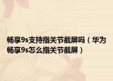 暢享9s支持指關(guān)節(jié)截屏嗎（華為暢享9s怎么指關(guān)節(jié)截屏）