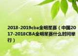 2018-2019cba全明星賽（中國2017-2018CBA全明星賽什么時(shí)間舉行）