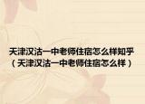 天津漢沽一中老師住宿怎么樣知乎（天津漢沽一中老師住宿怎么樣）