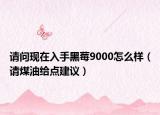 請問現(xiàn)在入手黑莓9000怎么樣（請煤油給點(diǎn)建議）