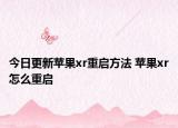 今日更新蘋果xr重啟方法 蘋果xr怎么重啟