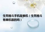 生死格斗手機(jī)版單機(jī)（生死格斗有單機(jī)版的嗎）