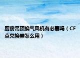 廚房吊頂換氣風機有必要嗎（CF點兌換券怎么用）