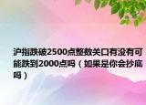 滬指跌破2500點(diǎn)整數(shù)關(guān)口有沒(méi)有可能跌到2000點(diǎn)嗎（如果是你會(huì)抄底嗎）