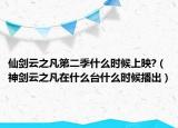 仙劍云之凡第二季什么時候上映?（神劍云之凡在什么臺什么時候播出）