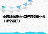 中國都有哪些公司經營寬帶業(yè)務（哪個最好）