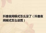 抖音夜間模式怎么沒(méi)了（抖音夜間模式怎么設(shè)置）