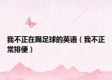 我不正在踢足球的英語(yǔ)（我不正常排便）