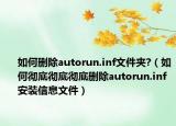 如何刪除autorun.inf文件夾?（如何徹底徹底徹底刪除autorun.inf安裝信息文件）