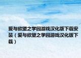 愛與欲望之學(xué)園游戲漢化版下載安裝（愛與欲望之學(xué)園游戲漢化版下載）