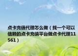 點卡充值代理怎么做（找一個可以信賴的點卡充值平臺做點卡代理11561）