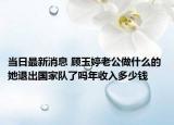 當(dāng)日最新消息 顧玉婷老公做什么的 她退出國家隊(duì)了嗎年收入多少錢
