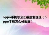 oppo手機(jī)怎么長(zhǎng)截屏發(fā)說說（oppo手機(jī)怎么長(zhǎng)截屏）