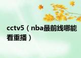 cctv5（nba最前線哪能看重播）